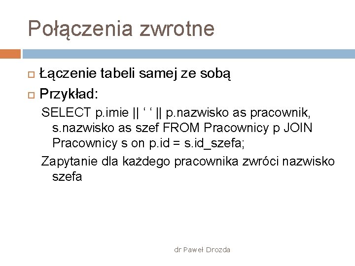 Połączenia zwrotne Łączenie tabeli samej ze sobą Przykład: SELECT p. imie || ‘ ‘