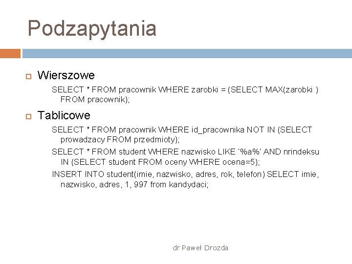 Podzapytania Wierszowe SELECT * FROM pracownik WHERE zarobki = (SELECT MAX(zarobki ) FROM pracownik);