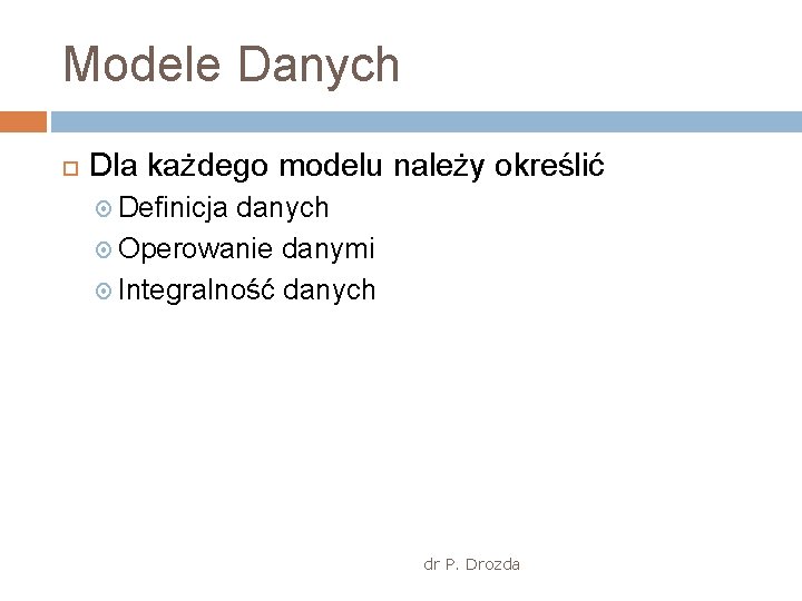 Modele Danych Dla każdego modelu należy określić Definicja danych Operowanie danymi Integralność danych dr