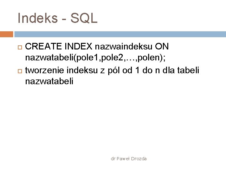 Indeks - SQL CREATE INDEX nazwaindeksu ON nazwatabeli(pole 1, pole 2, …, polen); tworzenie