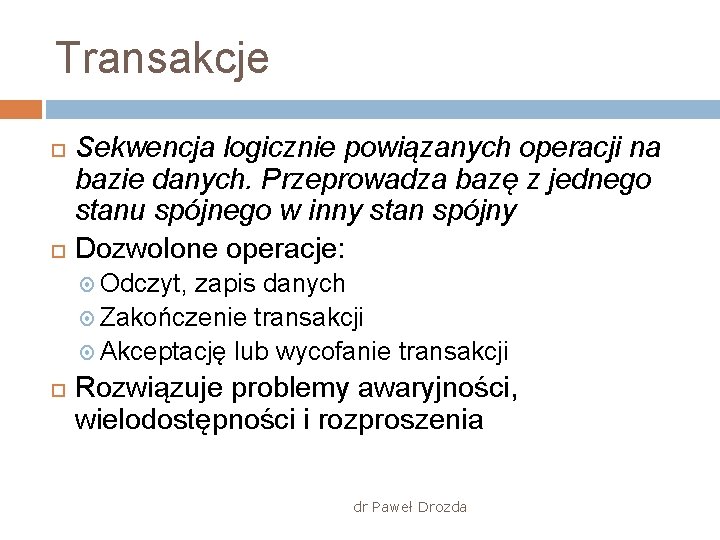 Transakcje Sekwencja logicznie powiązanych operacji na bazie danych. Przeprowadza bazę z jednego stanu spójnego