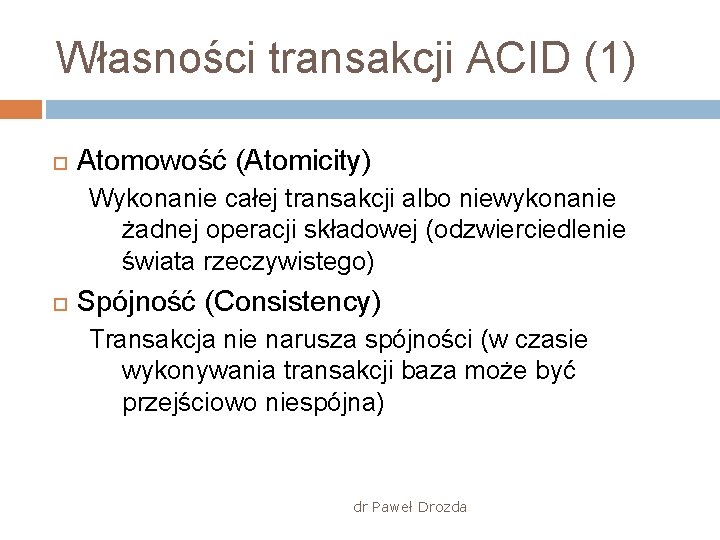 Własności transakcji ACID (1) Atomowość (Atomicity) Wykonanie całej transakcji albo niewykonanie żadnej operacji składowej