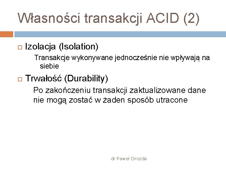 Własności transakcji ACID (2) Izolacja (Isolation) Transakcje wykonywane jednocześnie wpływają na siebie Trwałość (Durability)