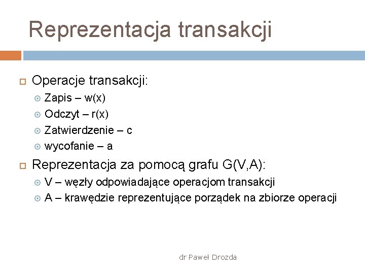 Reprezentacja transakcji Operacje transakcji: Zapis – w(x) Odczyt – r(x) Zatwierdzenie – c wycofanie