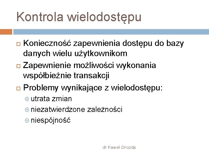 Kontrola wielodostępu Konieczność zapewnienia dostępu do bazy danych wielu użytkownikom Zapewnienie możliwości wykonania współbieżnie