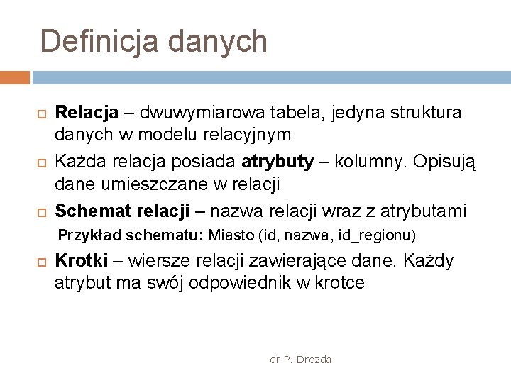 Definicja danych Relacja – dwuwymiarowa tabela, jedyna struktura danych w modelu relacyjnym Każda relacja