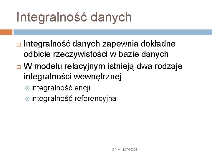 Integralność danych zapewnia dokładne odbicie rzeczywistości w bazie danych W modelu relacyjnym istnieją dwa