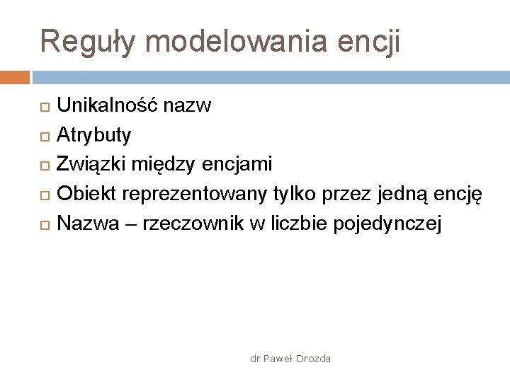 Reguły modelowania encji Unikalność nazw Atrybuty Związki między encjami Obiekt reprezentowany tylko przez jedną