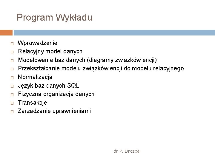 Program Wykładu Wprowadzenie Relacyjny model danych Modelowanie baz danych (diagramy związków encji) Przekształcanie modelu