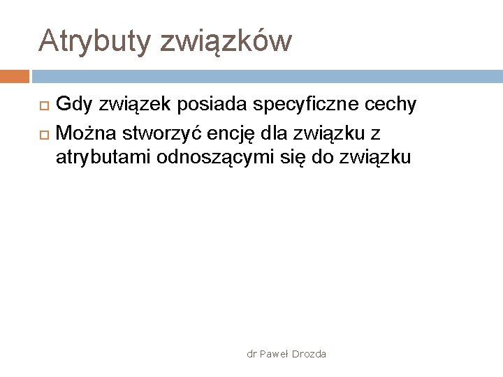 Atrybuty związków Gdy związek posiada specyficzne cechy Można stworzyć encję dla związku z atrybutami