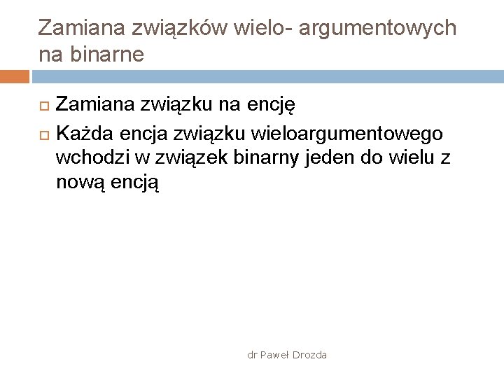 Zamiana związków wielo- argumentowych na binarne Zamiana związku na encję Każda encja związku wieloargumentowego