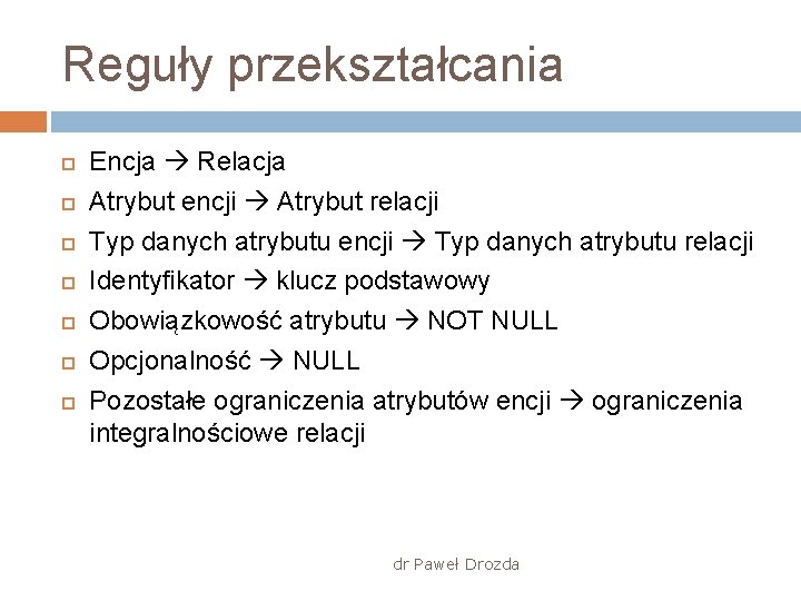 Reguły przekształcania Encja Relacja Atrybut encji Atrybut relacji Typ danych atrybutu encji Typ danych