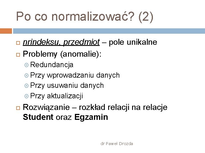 Po co normalizować? (2) nrindeksu, przedmiot – pole unikalne Problemy (anomalie): Redundancja Przy wprowadzaniu