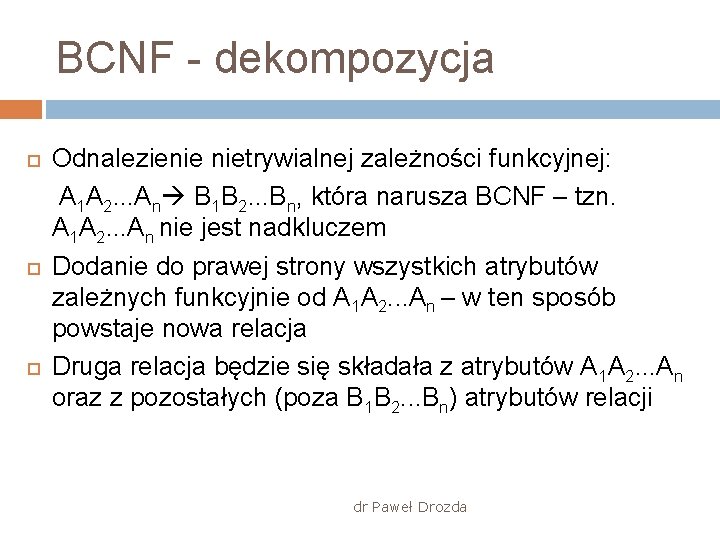 BCNF - dekompozycja Odnalezienie nietrywialnej zależności funkcyjnej: A 1 A 2. . . An