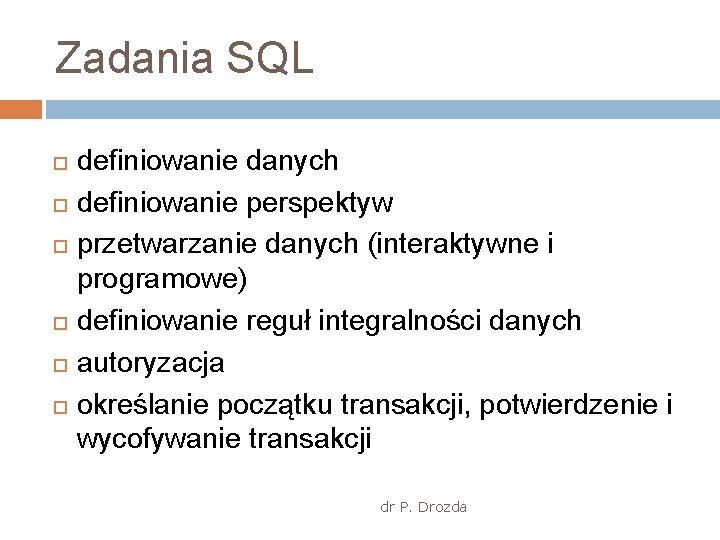 Zadania SQL definiowanie danych definiowanie perspektyw przetwarzanie danych (interaktywne i programowe) definiowanie reguł integralności