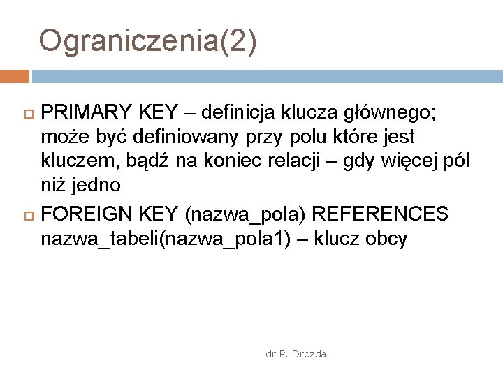 Ograniczenia(2) PRIMARY KEY – definicja klucza głównego; może być definiowany przy polu które jest