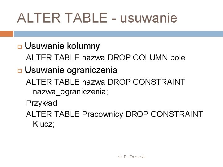 ALTER TABLE - usuwanie Usuwanie kolumny ALTER TABLE nazwa DROP COLUMN pole Usuwanie ograniczenia