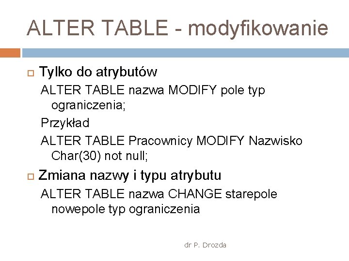 ALTER TABLE - modyfikowanie Tylko do atrybutów ALTER TABLE nazwa MODIFY pole typ ograniczenia;