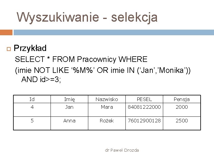 Wyszukiwanie - selekcja Przykład SELECT * FROM Pracownicy WHERE (imie NOT LIKE ‘%M%’ OR