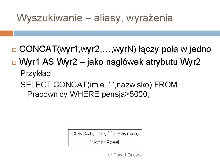 Wyszukiwanie – aliasy, wyrażenia CONCAT(wyr 1, wyr 2, …, wyr. N) łączy pola w