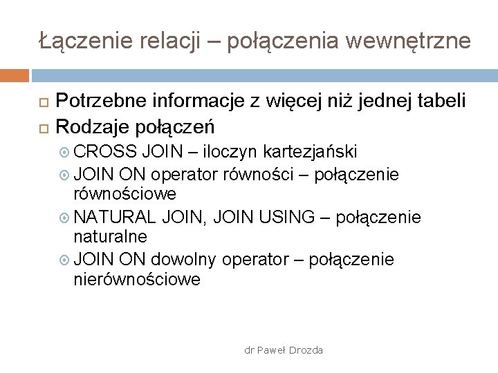 Łączenie relacji – połączenia wewnętrzne Potrzebne informacje z więcej niż jednej tabeli Rodzaje połączeń