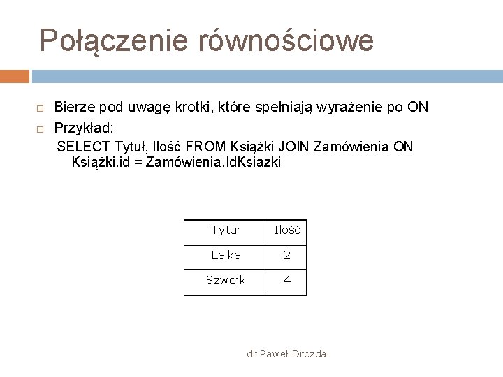 Połączenie równościowe Bierze pod uwagę krotki, które spełniają wyrażenie po ON Przykład: SELECT Tytuł,