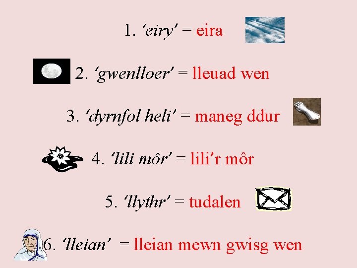 1. ‘eiry’ = eira 2. ‘gwenlloer’ = lleuad wen 3. ‘dyrnfol heli’ = maneg