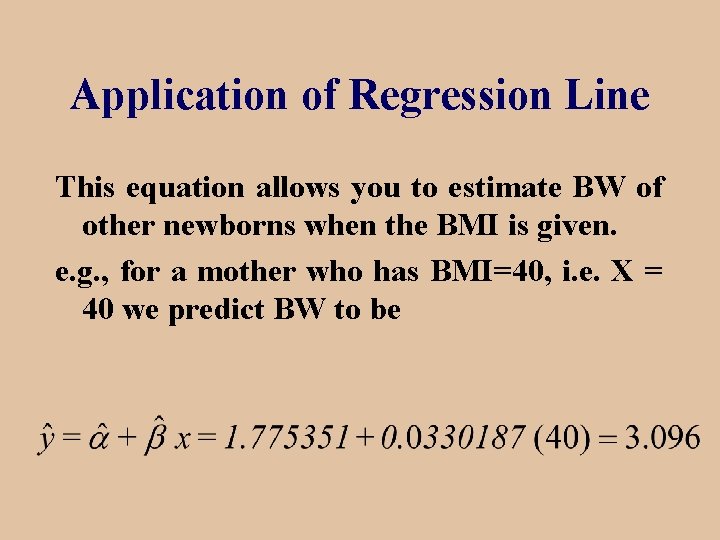 Application of Regression Line This equation allows you to estimate BW of other newborns