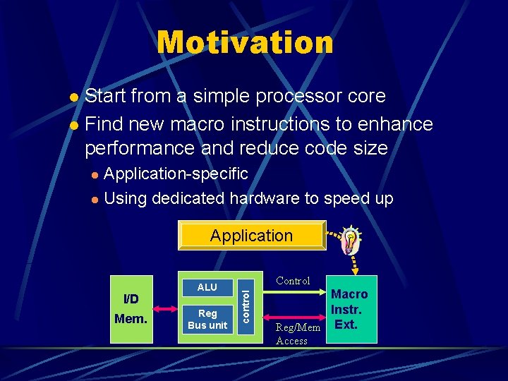 Motivation Start from a simple processor core l Find new macro instructions to enhance