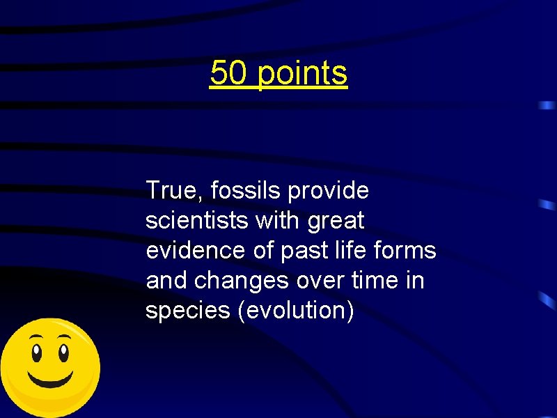 50 points True, fossils provide scientists with great evidence of past life forms and