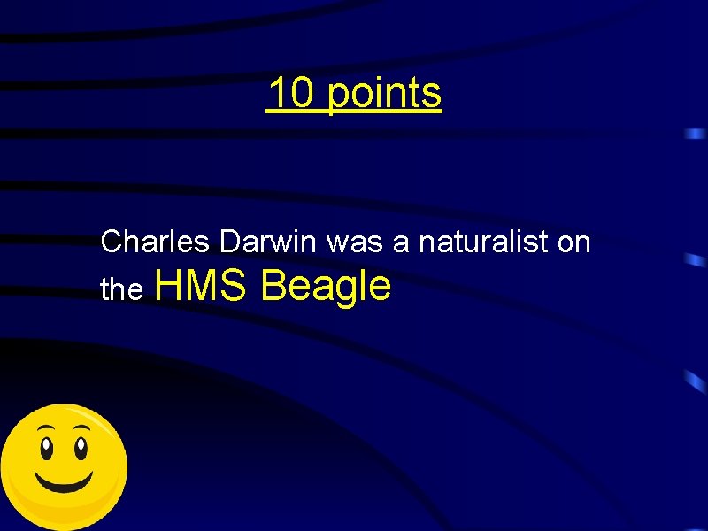 10 points Charles Darwin was a naturalist on the HMS Beagle 