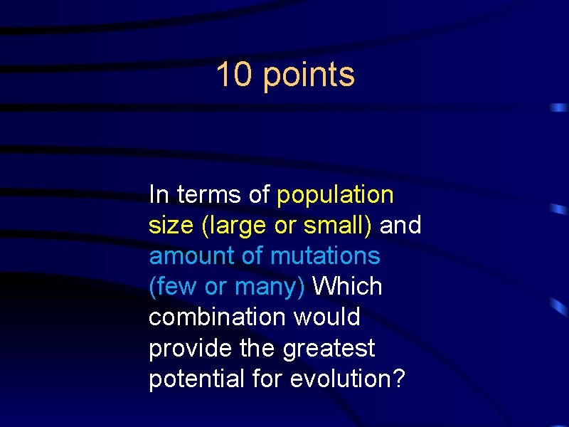 10 points In terms of population size (large or small) and amount of mutations