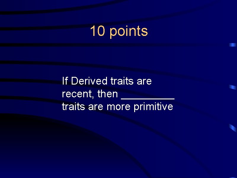 10 points If Derived traits are recent, then _____ traits are more primitive 