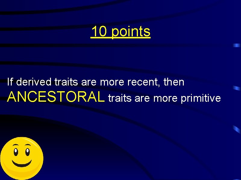 10 points If derived traits are more recent, then ANCESTORAL traits are more primitive