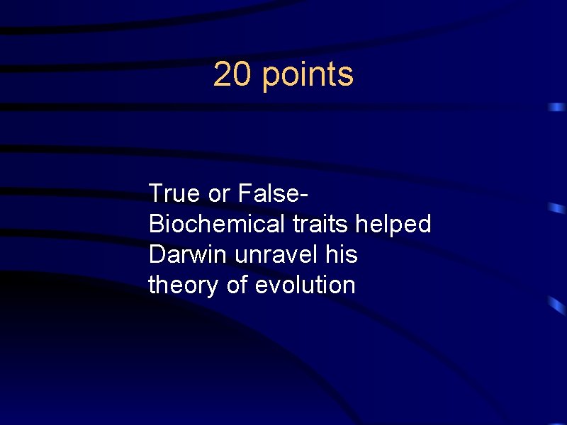 20 points True or False. Biochemical traits helped Darwin unravel his theory of evolution