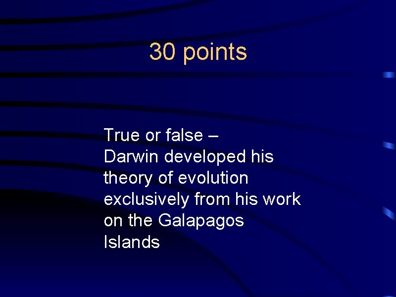 30 points True or false – Darwin developed his theory of evolution exclusively from