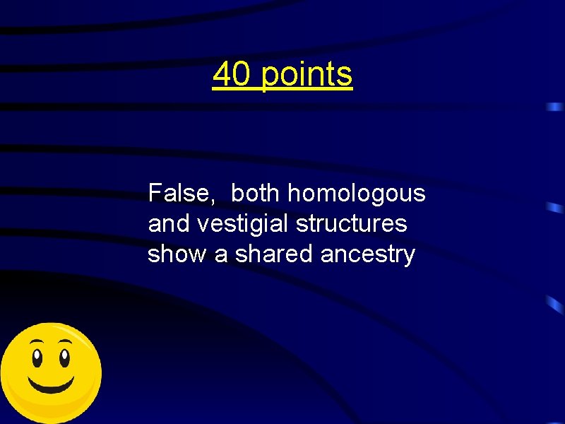 40 points False, both homologous and vestigial structures show a shared ancestry 