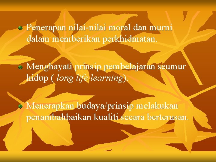 Penerapan nilai-nilai moral dan murni dalam memberikan perkhidmatan. Menghayati prinsip pembelajaran seumur hidup (