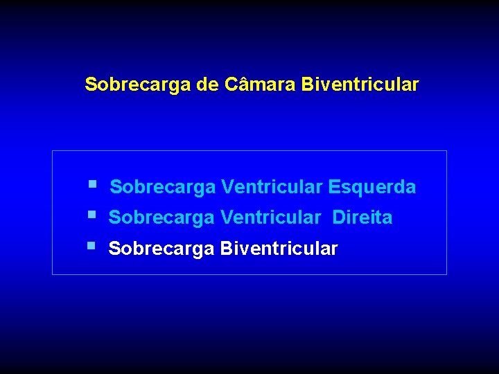 Sobrecarga de Câmara Biventricular § § § Sobrecarga Ventricular Esquerda Sobrecarga Ventricular Direita Sobrecarga