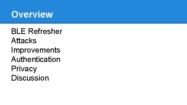 Overview BLE Refresher Attacks Improvements Authentication Privacy Discussion 