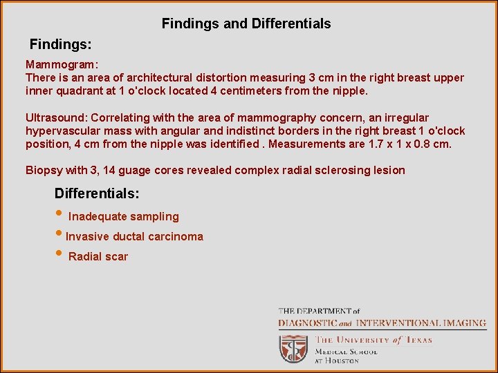 Findings and Differentials Findings: Mammogram: There is an area of architectural distortion measuring 3