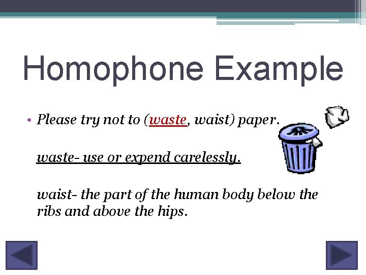 Homophone Example • Please try not to (waste, waist) paper. waste- use or expend