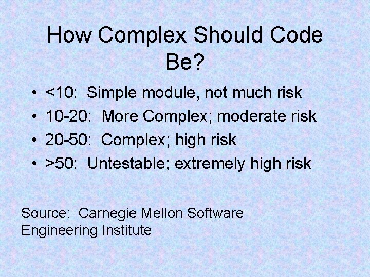 How Complex Should Code Be? • • <10: Simple module, not much risk 10