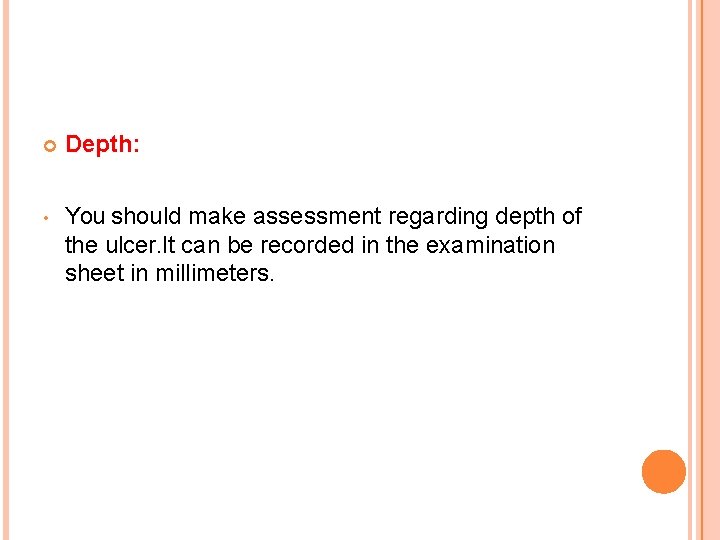  Depth: • You should make assessment regarding depth of the ulcer. It can
