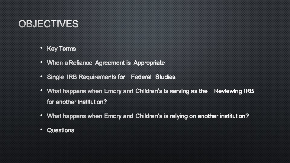 OBJECTIVES • KEY TERMS • WHEN A RELIANCE AGREEMENT IS APPROPRIATE • SINGLE IRB