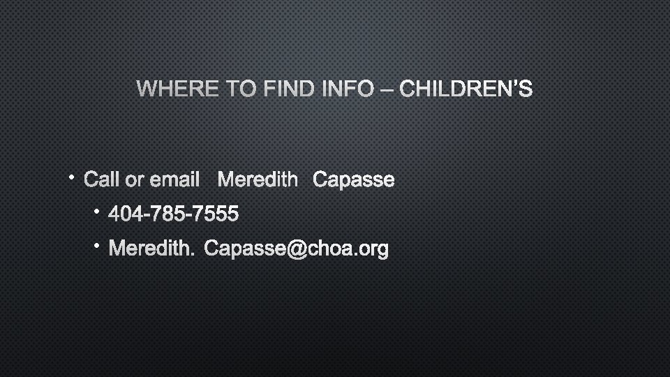 WHERE TO FIND INFO – CHILDREN’S • CALL OR EMAIL MEREDITH CAPASSE • 404