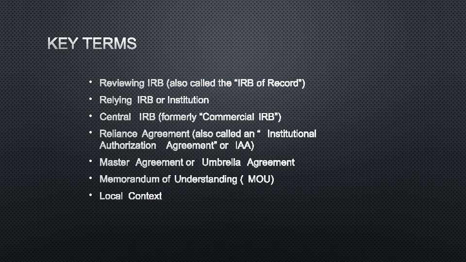 KEY TERMS • REVIEWING IRB (ALSO CALLED THEIRB “ OFRECORD”) • RELYING IRB ORINSTITUTION