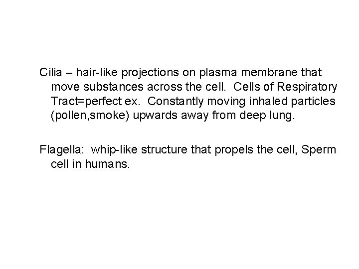 Cilia – hair-like projections on plasma membrane that move substances across the cell. Cells