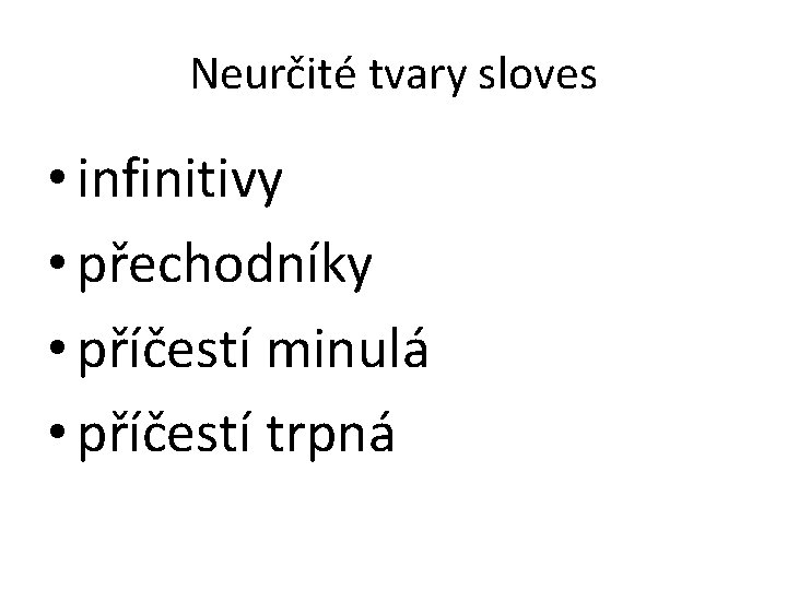 Neurčité tvary sloves • infinitivy • přechodníky • příčestí minulá • příčestí trpná 