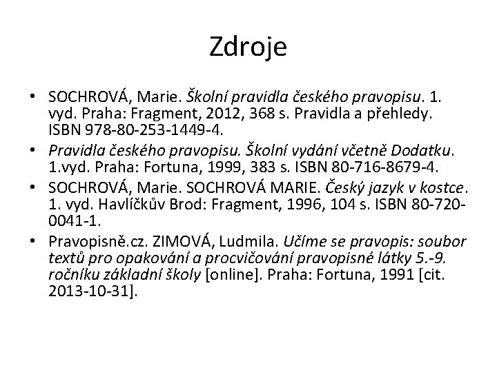 Zdroje • SOCHROVÁ, Marie. Školní pravidla českého pravopisu. 1. vyd. Praha: Fragment, 2012, 368